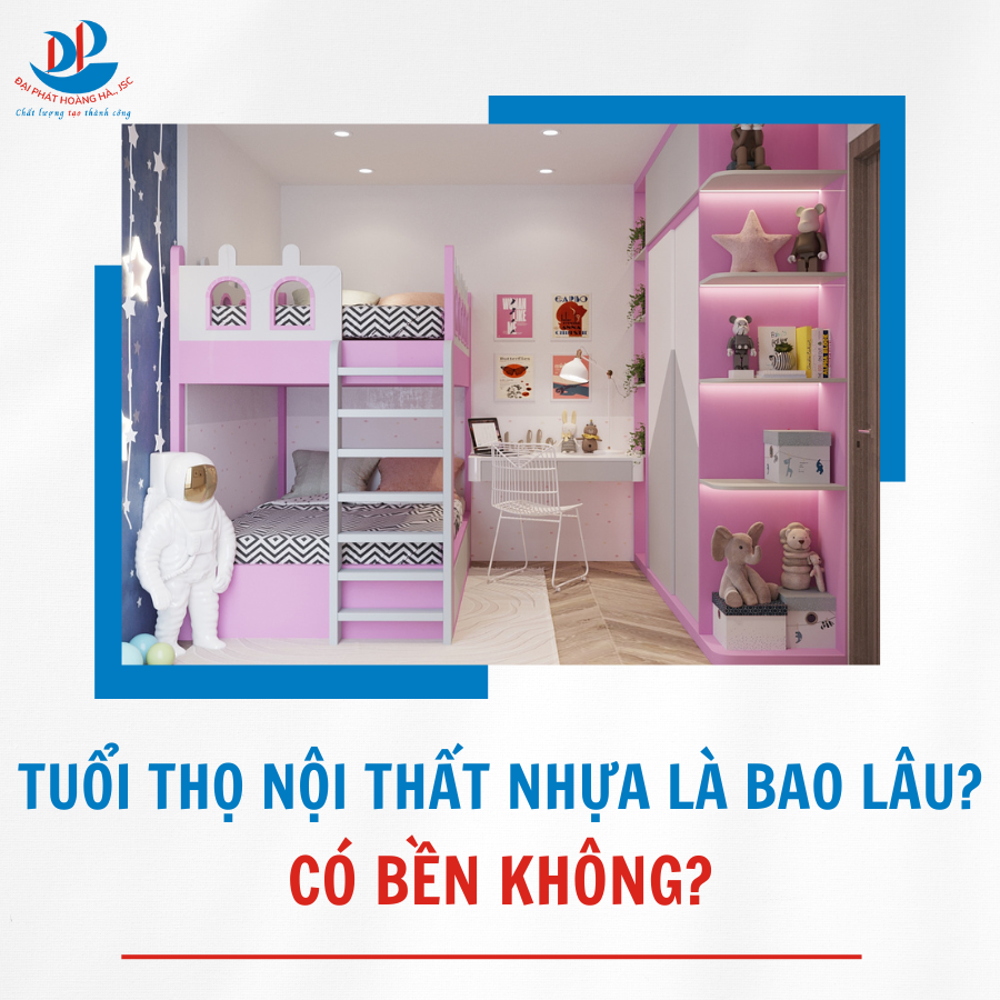 TUỔI THỌ CỦA NỘI THẤT NHỰA LÀ BAO LÂU? CÓ BỀN KHÔNG?